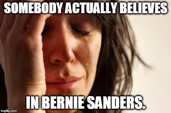 First World Problems | SOMEBODY ACTUALLY BELIEVES; IN BERNIE SANDERS. | image tagged in memes,first world problems | made w/ Imgflip meme maker