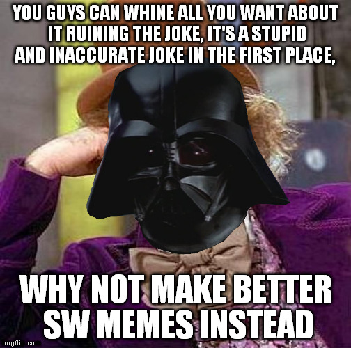 YOU GUYS CAN WHINE ALL YOU WANT ABOUT IT RUINING THE JOKE, IT'S A STUPID AND INACCURATE JOKE IN THE FIRST PLACE, WHY NOT MAKE BETTER SW MEME | made w/ Imgflip meme maker