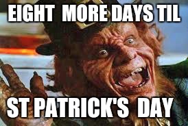 evil laughing Leprechaun | EIGHT  MORE DAYS TIL; ST PATRICK'S  DAY | image tagged in evil laughing leprechaun | made w/ Imgflip meme maker