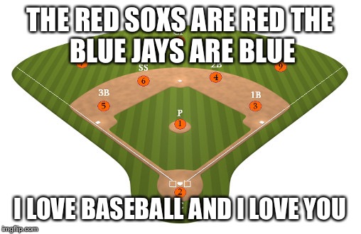 baseball valentine | THE RED SOXS ARE RED
THE BLUE JAYS ARE BLUE; I LOVE BASEBALL AND I LOVE YOU | image tagged in baseball valentine | made w/ Imgflip meme maker