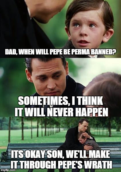 Finding Neverland Meme | DAD, WHEN WILL PEPE BE PERMA BANNED? SOMETIMES, I THINK IT WILL NEVER HAPPEN; ITS OKAY SON, WE'LL MAKE IT THROUGH PEPE'S WRATH | image tagged in memes,finding neverland | made w/ Imgflip meme maker