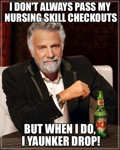 The Most Interesting Man In The World Meme | I DON'T ALWAYS PASS MY NURSING SKILL CHECKOUTS; BUT WHEN I DO, I YAUNKER DROP! | image tagged in memes,the most interesting man in the world | made w/ Imgflip meme maker