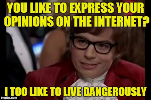 YOU LIKE TO EXPRESS YOUR OPINIONS ON THE INTERNET? I TOO LIKE TO LIVE DANGEROUSLY | made w/ Imgflip meme maker