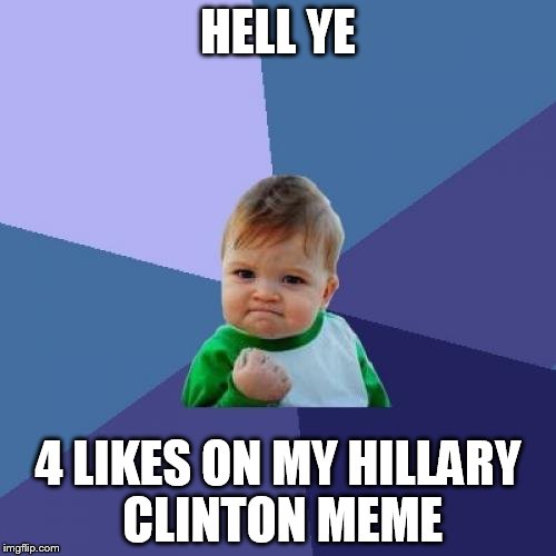 Success Kid | HELL YE; 4 LIKES ON MY HILLARY CLINTON MEME | image tagged in memes,success kid | made w/ Imgflip meme maker