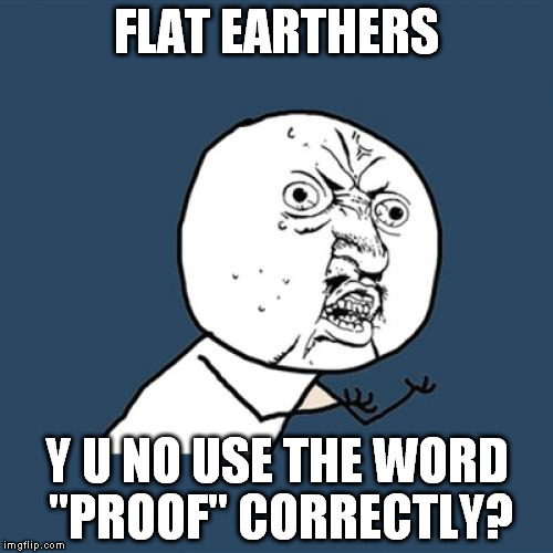 Seriously, guys, proof means anyone would believe it | FLAT EARTHERS; Y U NO USE THE WORD "PROOF" CORRECTLY? | image tagged in memes,y u no,flat earth,group mentality,a false one world religion,un agenda | made w/ Imgflip meme maker