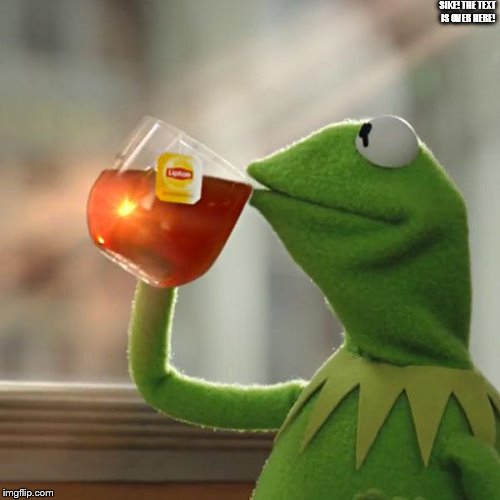 That blank image that made front page | SIKE! THE TEXT IS OVER HERE! | image tagged in memes,but thats none of my business,kermit the frog | made w/ Imgflip meme maker