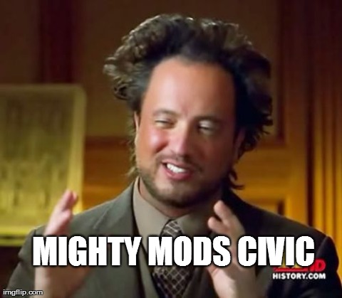 Ancient Aliens Meme | MIGHTY MODS CIVIC | image tagged in memes,ancient aliens | made w/ Imgflip meme maker