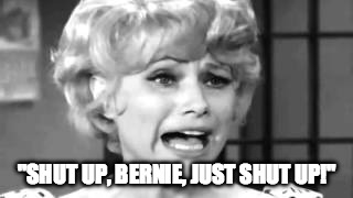 Shut up, Bernie! | "SHUT UP, BERNIE, JUST SHUT UP!" | image tagged in bernie sanders,fun girls,andy griffith | made w/ Imgflip meme maker