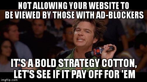 Bold Move Cotton | NOT ALLOWING YOUR WEBSITE TO BE VIEWED BY THOSE WITH AD-BLOCKERS; IT'S A BOLD STRATEGY COTTON, LET'S SEE IF IT PAY OFF FOR 'EM | image tagged in bold move cotton | made w/ Imgflip meme maker