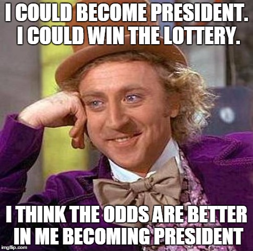 Creepy Condescending Wonka Meme | I COULD BECOME PRESIDENT. I COULD WIN THE LOTTERY. I THINK THE ODDS ARE BETTER IN ME BECOMING PRESIDENT | image tagged in memes,creepy condescending wonka | made w/ Imgflip meme maker