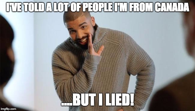 I'VE TOLD A LOT OF PEOPLE I'M FROM CANADA; ....BUT I LIED! | image tagged in drake,hotline bling | made w/ Imgflip meme maker