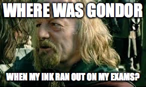 Where was Gondor! | WHERE WAS GONDOR; WHEN MY INK RAN OUT ON MY EXAMS? | image tagged in lotr | made w/ Imgflip meme maker