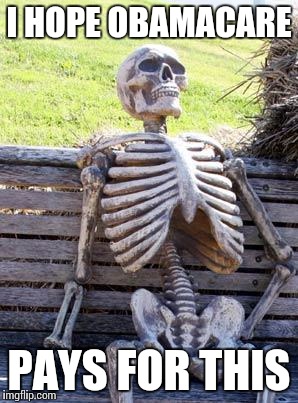 Waiting Skeleton Meme | I HOPE OBAMACARE PAYS FOR THIS | image tagged in memes,waiting skeleton | made w/ Imgflip meme maker