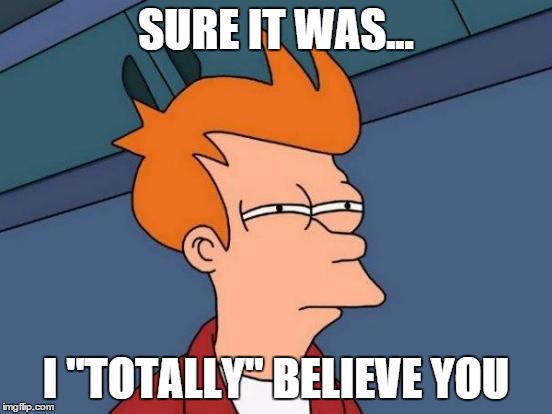 Futurama Fry Meme | SURE IT WAS... I "TOTALLY" BELIEVE YOU | image tagged in memes,futurama fry | made w/ Imgflip meme maker