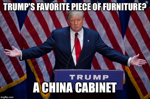 Donald Trump | TRUMP'S FAVORITE PIECE OF FURNITURE? A CHINA CABINET | image tagged in donald trump | made w/ Imgflip meme maker