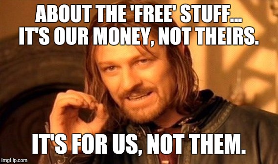 One Does Not Simply | ABOUT THE 'FREE' STUFF... IT'S OUR MONEY, NOT THEIRS. IT'S FOR US, NOT THEM. | image tagged in memes,one does not simply | made w/ Imgflip meme maker
