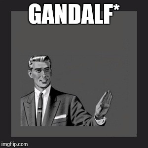 Kill Yourself Guy Meme | GANDALF* | image tagged in memes,kill yourself guy | made w/ Imgflip meme maker
