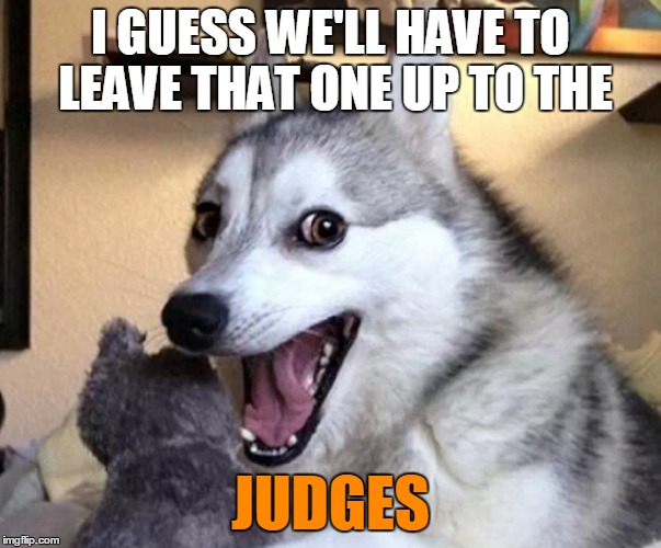 I GUESS WE'LL HAVE TO LEAVE THAT ONE UP TO THE JUDGES | made w/ Imgflip meme maker
