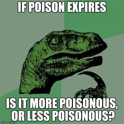 Philosoraptor | IF POISON EXPIRES; IS IT MORE POISONOUS, OR LESS POISONOUS? | image tagged in memes,philosoraptor | made w/ Imgflip meme maker