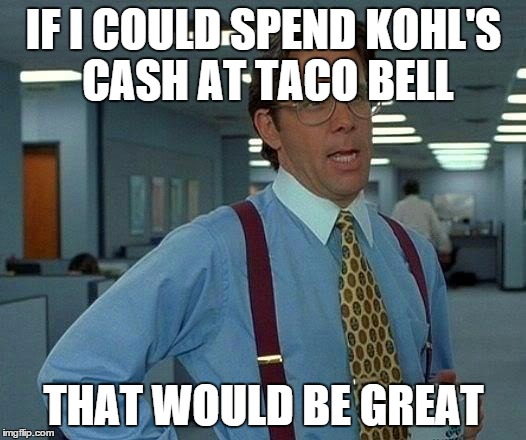 That Would Be Great Meme | IF I COULD SPEND KOHL'S CASH AT TACO BELL THAT WOULD BE GREAT | image tagged in memes,that would be great | made w/ Imgflip meme maker