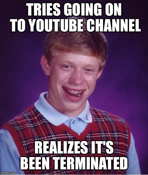 Bad Luck Brian | TRIES GOING ON TO YOUTUBE CHANNEL; REALIZES IT'S BEEN TERMINATED | image tagged in memes,bad luck brian | made w/ Imgflip meme maker