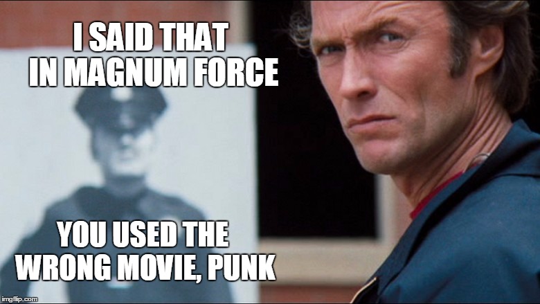 I SAID THAT IN MAGNUM FORCE YOU USED THE WRONG MOVIE, PUNK | made w/ Imgflip meme maker