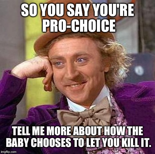 Creepy Condescending Wonka Meme | SO YOU SAY YOU'RE PRO-CHOICE TELL ME MORE ABOUT HOW THE BABY CHOOSES TO LET YOU KILL IT. | image tagged in memes,creepy condescending wonka | made w/ Imgflip meme maker