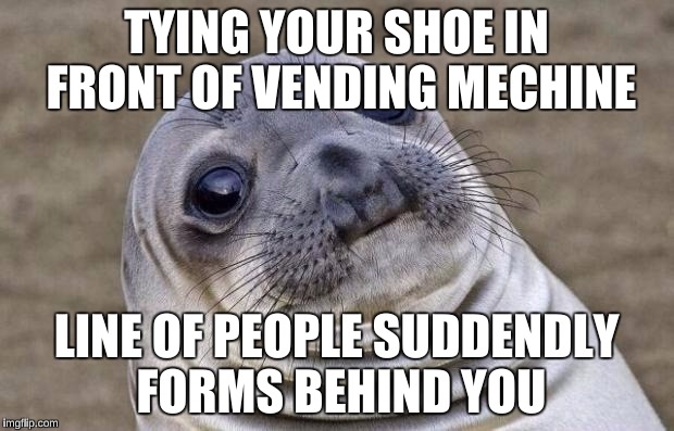 This happened to me today  | TYING YOUR SHOE IN FRONT OF VENDING MECHINE; LINE OF PEOPLE SUDDENDLY FORMS BEHIND YOU | image tagged in memes,awkward moment sealion | made w/ Imgflip meme maker
