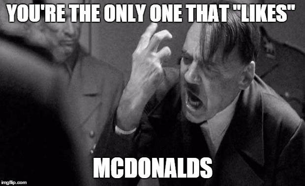 YOU'RE THE ONLY ONE THAT "LIKES" MCDONALDS | made w/ Imgflip meme maker