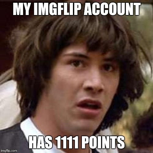 Conspiracy Keanu | MY IMGFLIP ACCOUNT; HAS 1111 POINTS | image tagged in memes,conspiracy keanu | made w/ Imgflip meme maker