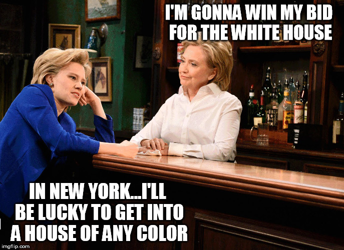 Hillary at the Bar | I'M GONNA WIN MY BID FOR THE WHITE HOUSE; IN NEW YORK...I'LL BE LUCKY TO GET INTO A HOUSE OF ANY COLOR | image tagged in election 2016 | made w/ Imgflip meme maker