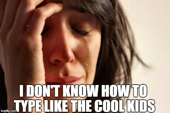 First World Problems Meme | I DON'T KNOW HOW TO TYPE LIKE THE COOL KIDS | image tagged in memes,first world problems | made w/ Imgflip meme maker