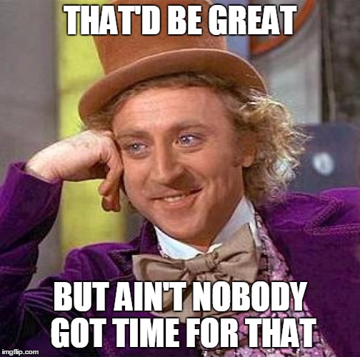Creepy Condescending Wonka Meme | THAT'D BE GREAT BUT AIN'T NOBODY GOT TIME FOR THAT | image tagged in memes,creepy condescending wonka | made w/ Imgflip meme maker