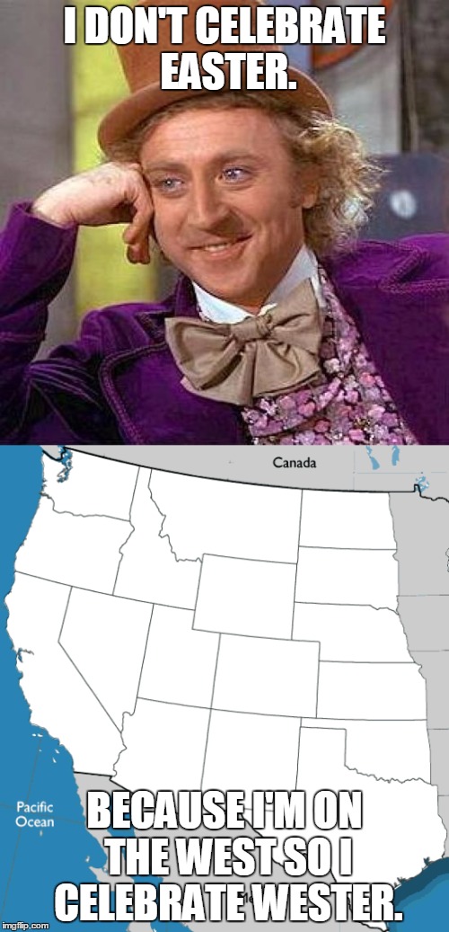 Creepy Condescending Wonka | I DON'T CELEBRATE EASTER. BECAUSE I'M ON THE WEST SO I CELEBRATE WESTER. | image tagged in memes,creepy condescending wonka,west,easter,state jokes,united states | made w/ Imgflip meme maker