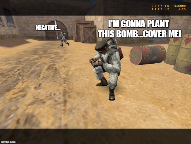 We All Have That One Friend | I'M GONNA PLANT THIS BOMB...COVER ME! NEGATIVE... | image tagged in memes,9gag,funny,video games,counter strike,headshot | made w/ Imgflip meme maker
