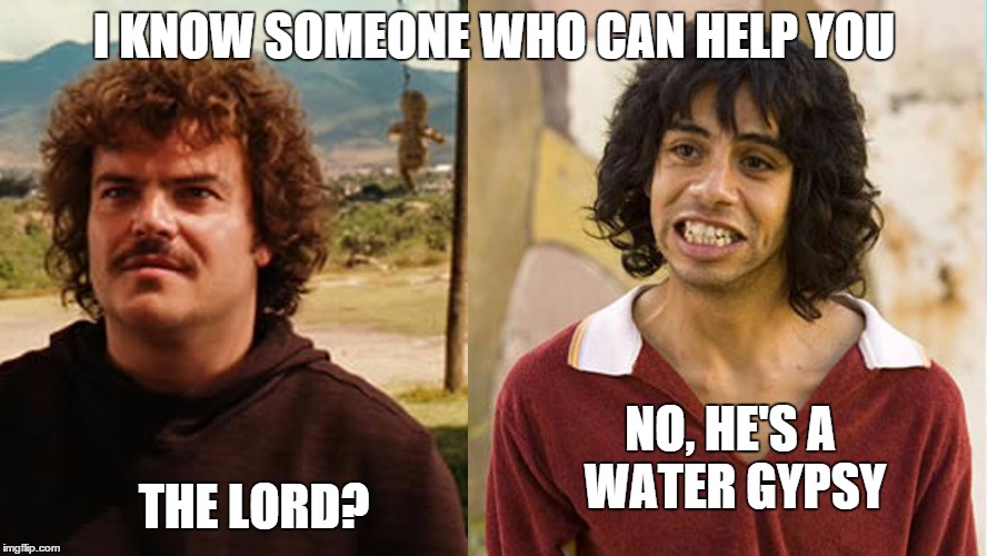 NO, HE'S A WATER GYPSY; THE LORD? image tagged in nacho libre,water gy...