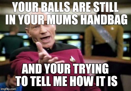 When you're aprentice at work tries to give you advice on something they fucked up just after you fix it for them | YOUR BALLS ARE STILL IN YOUR MUMS HANDBAG; AND YOUR TRYING TO TELL ME HOW IT IS | image tagged in memes,picard wtf,work | made w/ Imgflip meme maker