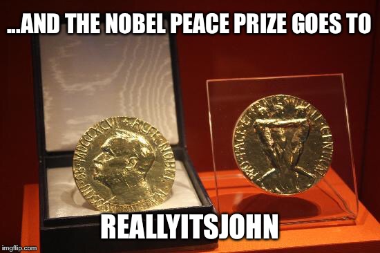 ...AND THE NOBEL PEACE PRIZE GOES TO REALLYITSJOHN | made w/ Imgflip meme maker