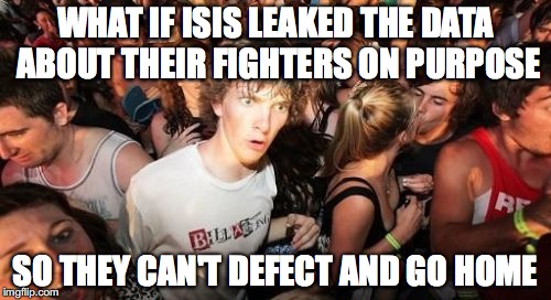 Sudden Clarity Clarence | WHAT IF ISIS LEAKED THE DATA ABOUT THEIR FIGHTERS ON PURPOSE; SO THEY CAN'T DEFECT AND GO HOME | image tagged in memes,sudden clarity clarence,AdviceAnimals | made w/ Imgflip meme maker