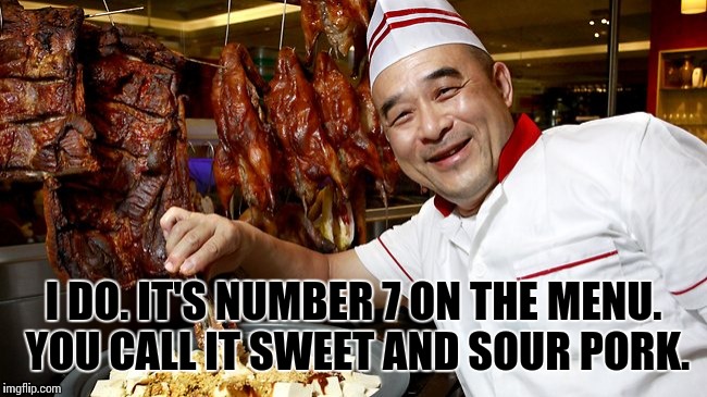 I DO. IT'S NUMBER 7 ON THE MENU. YOU CALL IT SWEET AND SOUR PORK. | made w/ Imgflip meme maker