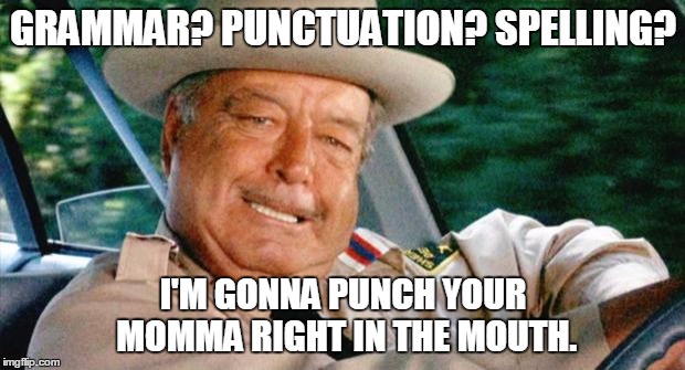 Smokey and the Bandit 1 | GRAMMAR? PUNCTUATION? SPELLING? I'M GONNA PUNCH YOUR MOMMA RIGHT IN THE MOUTH. | image tagged in smokey and the bandit 1 | made w/ Imgflip meme maker