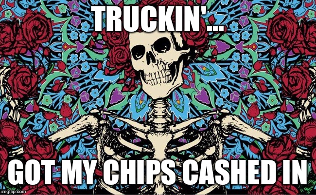 TRUCKIN'... GOT MY CHIPS CASHED IN | made w/ Imgflip meme maker