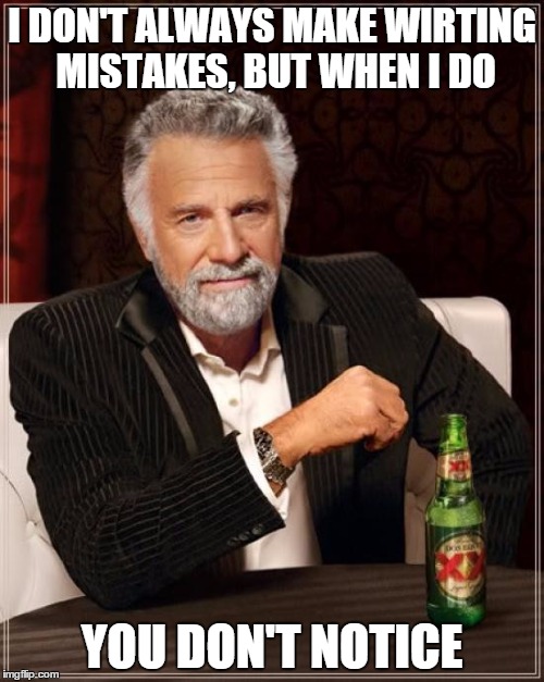 The Most Interesting Man In The World | I DON'T ALWAYS MAKE WIRTING MISTAKES, BUT WHEN I DO; YOU DON'T NOTICE | image tagged in memes,the most interesting man in the world | made w/ Imgflip meme maker