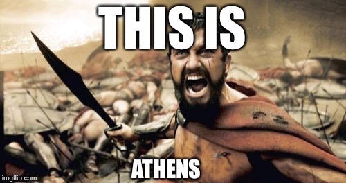 Sparta Leonidas Meme | THIS IS; ATHENS | image tagged in memes,sparta leonidas | made w/ Imgflip meme maker