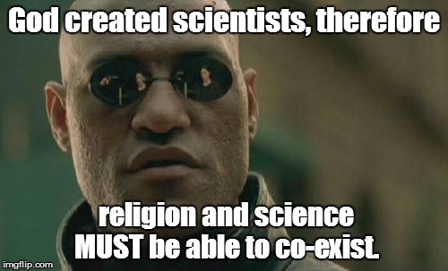 Matrix Morpheus Meme | God created scientists, therefore religion and science MUST be able to co-exist. | image tagged in memes,matrix morpheus | made w/ Imgflip meme maker