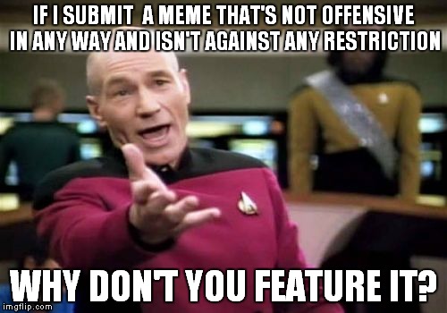 I sometimes find my paint-edited memes in the submitted limbo and would like to know why they aren't featured (not heavy files). | IF I SUBMIT  A MEME THAT'S NOT OFFENSIVE IN ANY WAY AND ISN'T AGAINST ANY RESTRICTION; WHY DON'T YOU FEATURE IT? | image tagged in memes,picard wtf | made w/ Imgflip meme maker