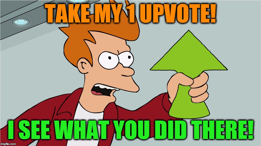 fry upvote | TAKE MY 1 UPVOTE! I SEE WHAT YOU DID THERE! | image tagged in fry upvote | made w/ Imgflip meme maker