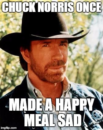 Chuck Norris | CHUCK NORRIS ONCE; MADE A HAPPY MEAL SAD | image tagged in chuck norris | made w/ Imgflip meme maker