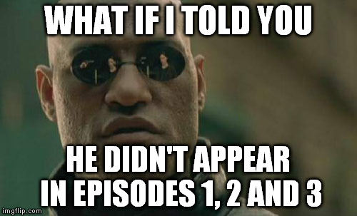 Matrix Morpheus Meme | WHAT IF I TOLD YOU HE DIDN'T APPEAR IN EPISODES 1, 2 AND 3 | image tagged in memes,matrix morpheus | made w/ Imgflip meme maker