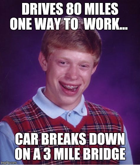 Bad Luck Brian Meme | DRIVES 80 MILES ONE WAY TO  WORK... CAR BREAKS DOWN ON A 3 MILE BRIDGE | image tagged in memes,bad luck brian | made w/ Imgflip meme maker
